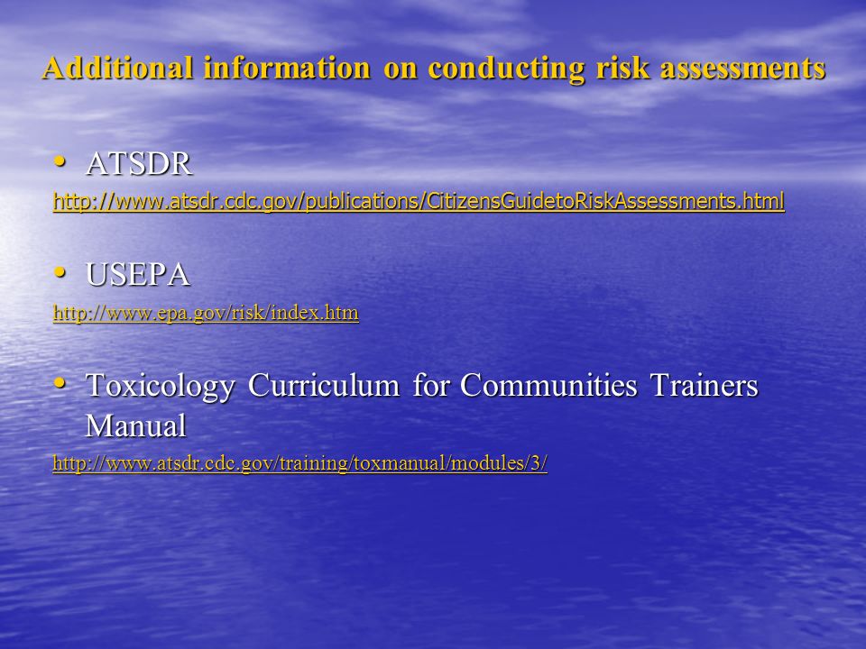 Additional information on conducting risk assessments ATSDR ATSDR   USEPA USEPA   Toxicology Curriculum for Communities Trainers Manual Toxicology Curriculum for Communities Trainers Manual