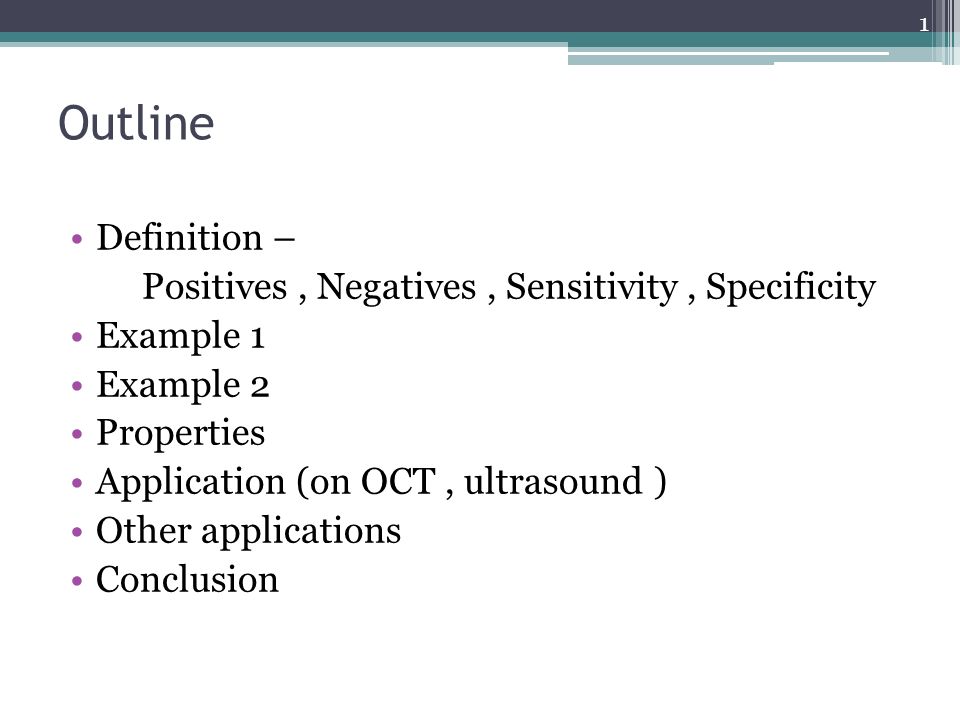 Outline Definition – Positives, Negatives, Sensitivity, Specificity Example 1 Example 2 Properties Application (on OCT, ultrasound ) Other applications Conclusion 1