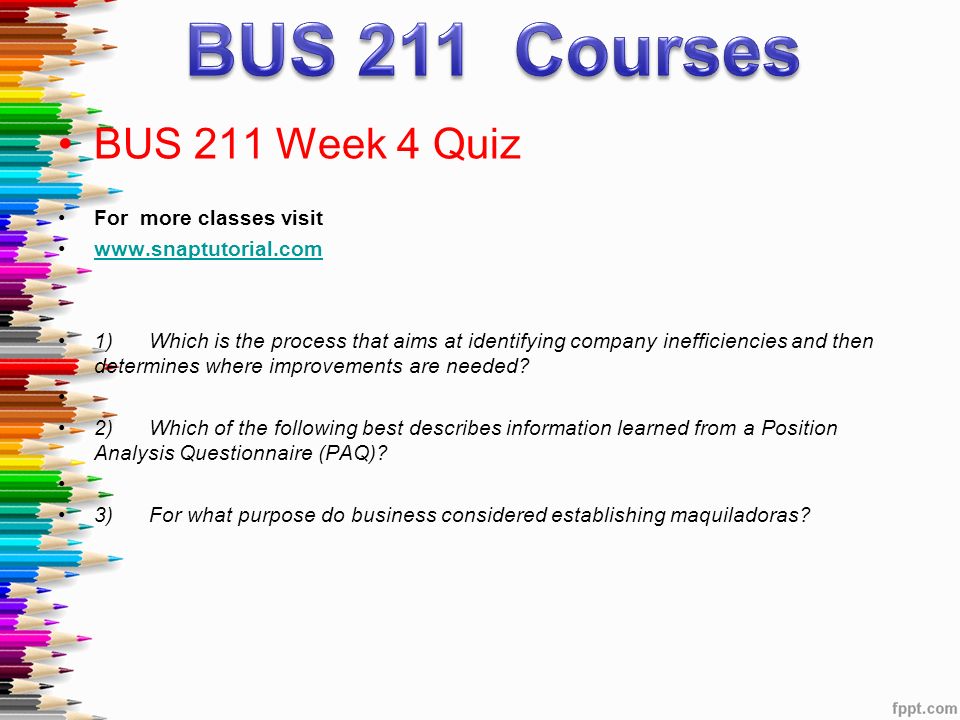 BUS 211 Week 4 Quiz For more classes visit   1) Which is the process that aims at identifying company inefficiencies and then determines where improvements are needed.