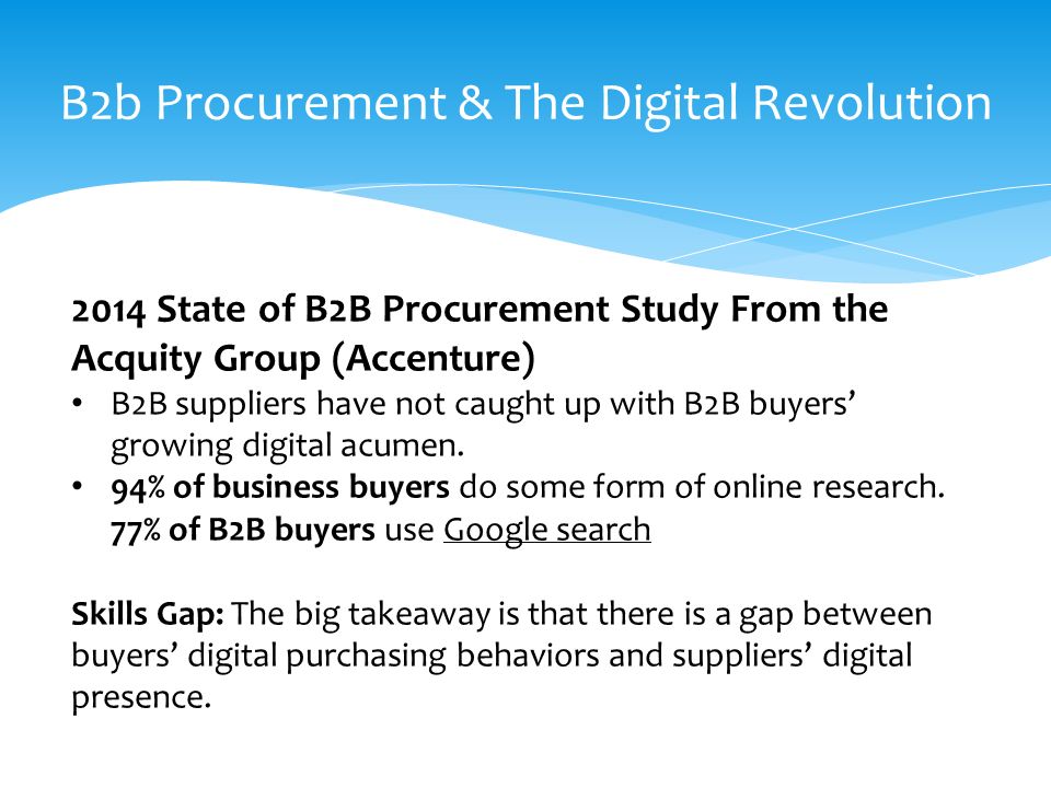 B2b Procurement & The Digital Revolution 2014 State of B2B Procurement Study From the Acquity Group (Accenture) B2B suppliers have not caught up with B2B buyers’ growing digital acumen.