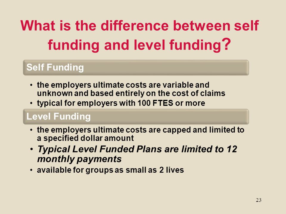23 What is the difference between self funding and level funding .