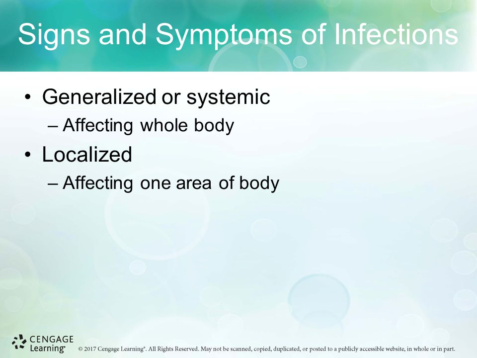 Signs and Symptoms of Infections Generalized or systemic –Affecting whole body Localized –Affecting one area of body