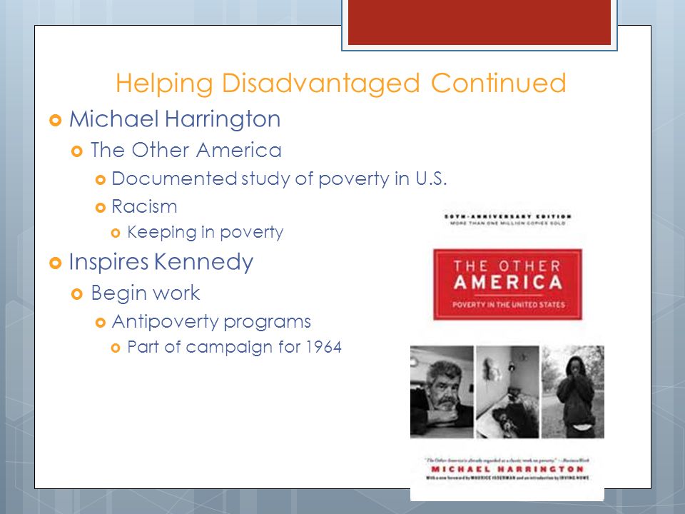 Helping Disadvantaged Continued  Michael Harrington  The Other America  Documented study of poverty in U.S.