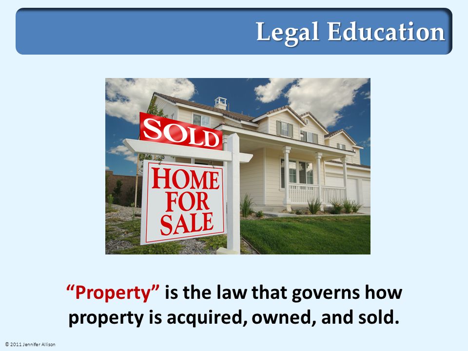 Legal Education Property is the law that governs how property is acquired, owned, and sold.