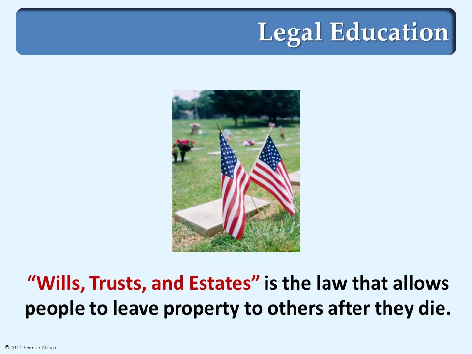 Legal Education Wills, Trusts, and Estates is the law that allows people to leave property to others after they die.