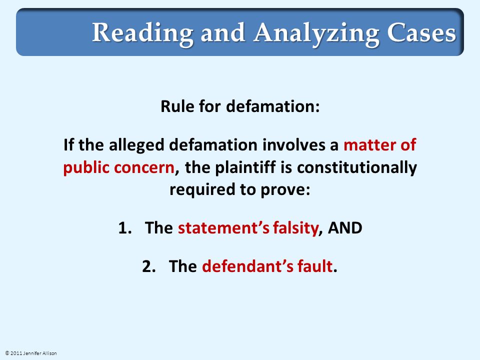 Reading and Analyzing Cases Rule for defamation: If the alleged defamation involves a matter of public concern, the plaintiff is constitutionally required to prove: 1.The statement’s falsity, AND 2.The defendant’s fault.