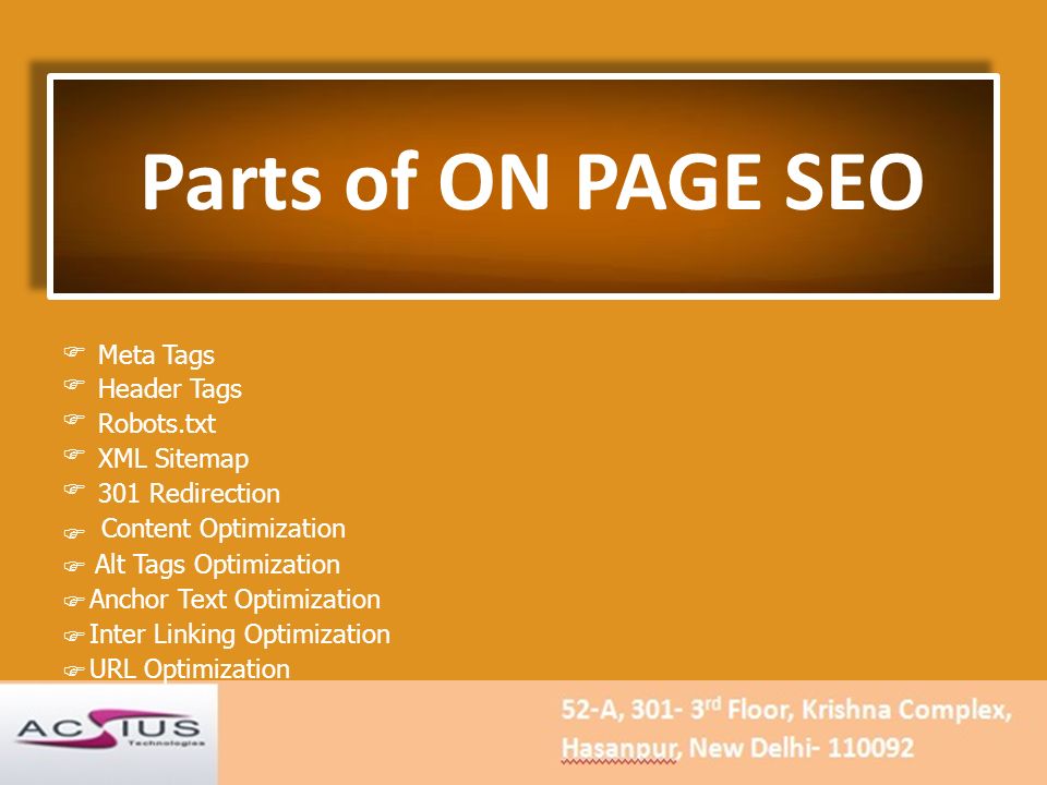 Parts of ON PAGE SEO  Meta Tags Header Tags Robots.txt XML Sitemap 301 Redirection Content Optimization  Alt Tags Optimization Anchor Text Optimization Inter Linking Optimization URL Optimization