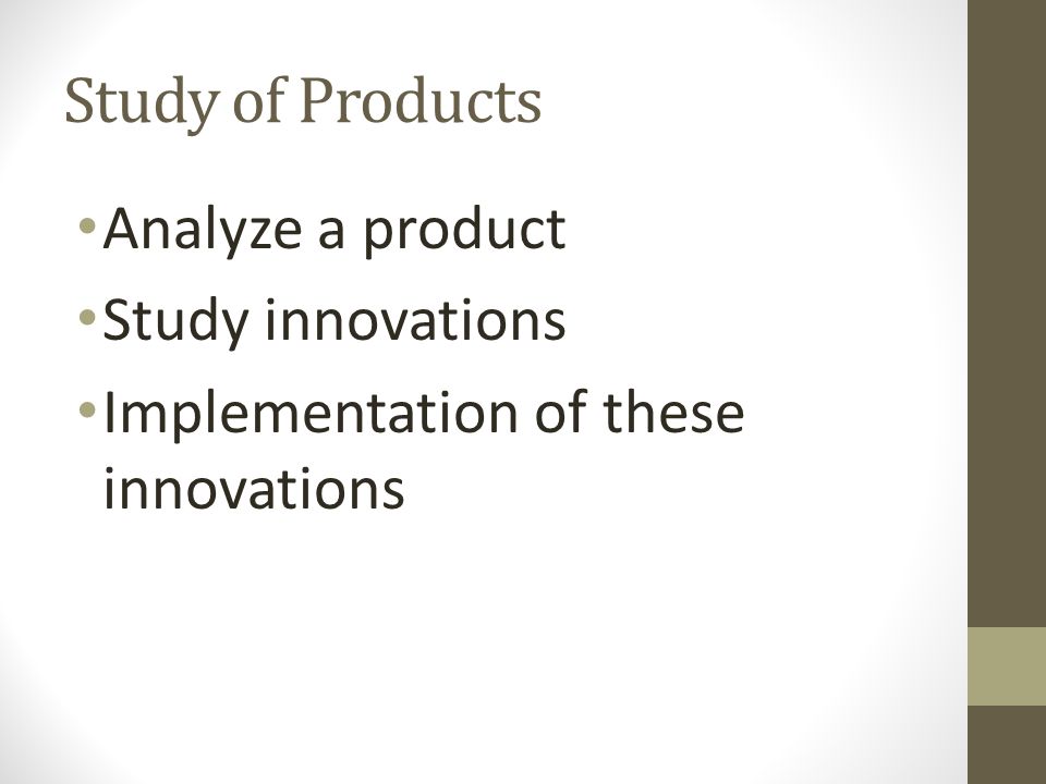 Study of Products Analyze a product Study innovations Implementation of these innovations