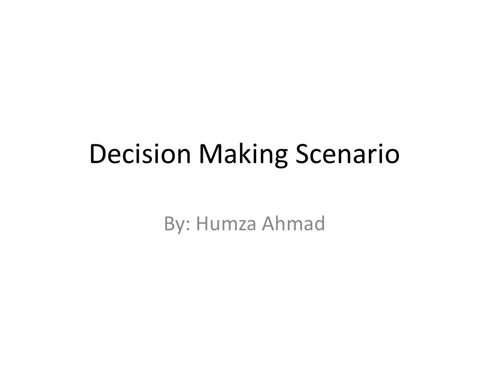Decision Making Scenario By: Humza Ahmad