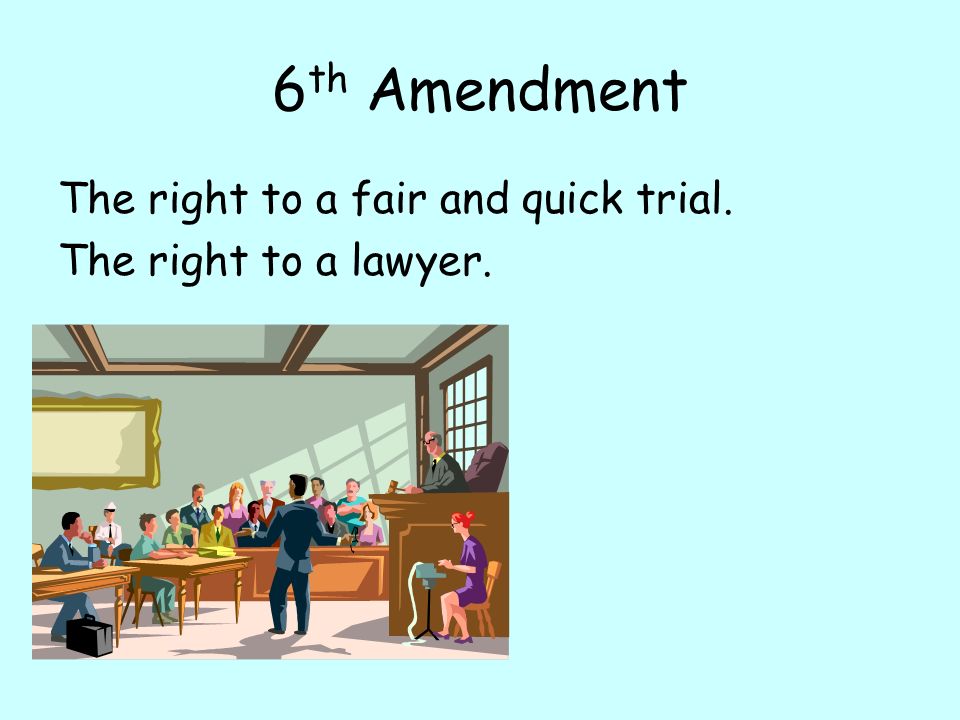 6 th Amendment The right to a fair and quick trial. The right to a lawyer.