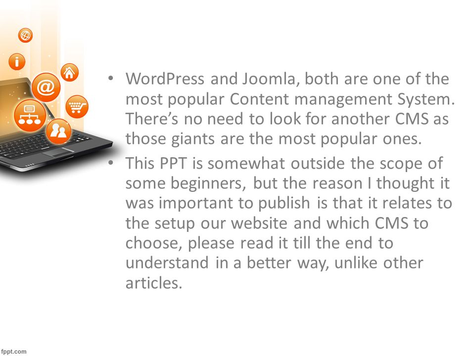 WordPress and Joomla, both are one of the most popular Content management System.