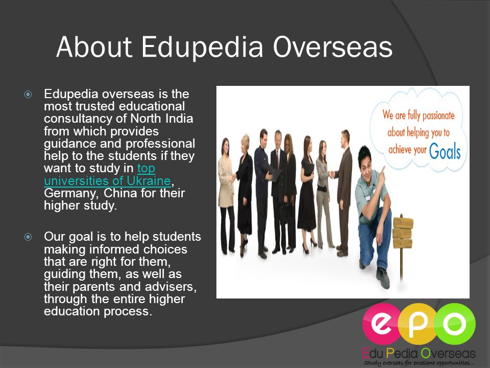 About Edupedia Overseas  Edupedia overseas is the most trusted educational consultancy of North India from which provides guidance and professional help to the students if they want to study in top universities of Ukraine, Germany, China for their higher study.top universities of Ukraine  Our goal is to help students making informed choices that are right for them, guiding them, as well as their parents and advisers, through the entire higher education process.
