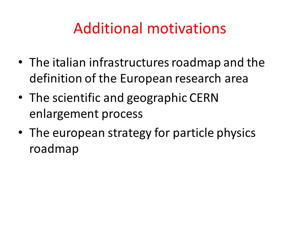 Additional motivations The italian infrastructures roadmap and the definition of the European research area The scientific and geographic CERN enlargement process The european strategy for particle physics roadmap