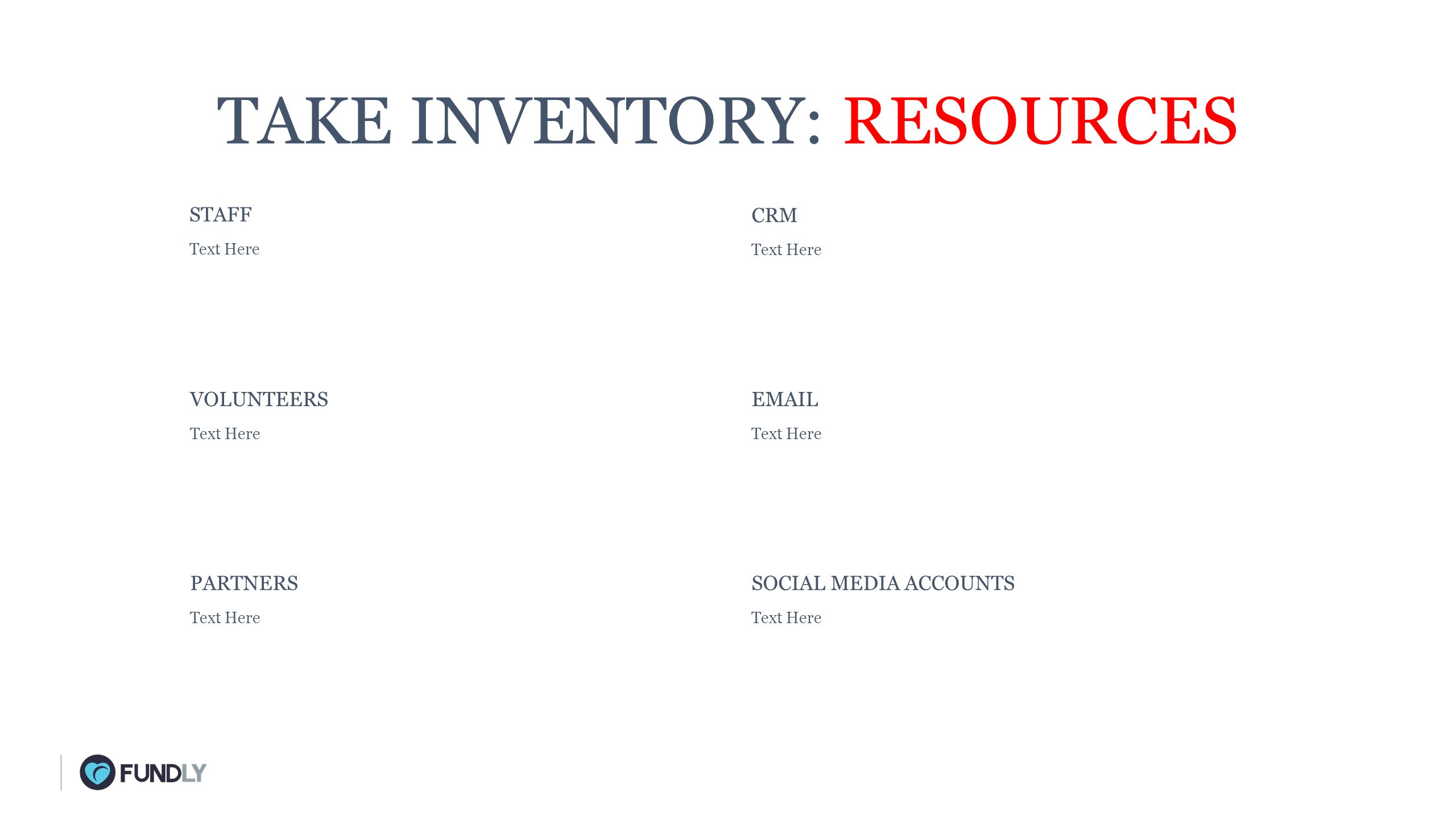 TAKE INVENTORY: RESOURCES STAFF Text Here CRM Text Here VOLUNTEERS Text Here  Text Here PARTNERS Text Here SOCIAL MEDIA ACCOUNTS Text Here