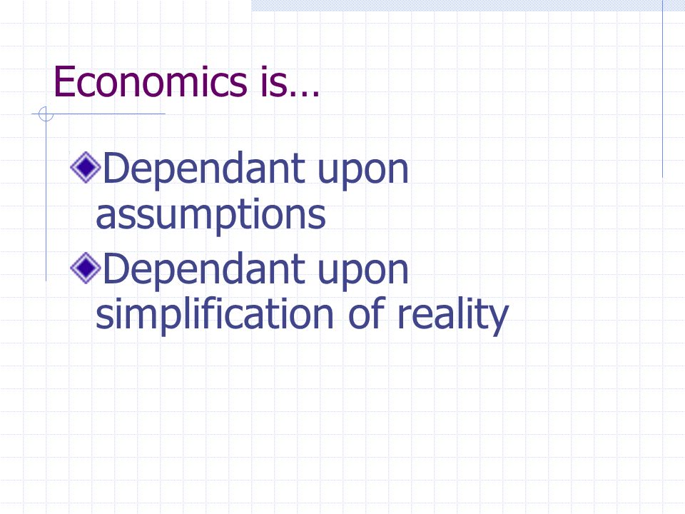 Economics is… Dependant upon assumptions Dependant upon simplification of reality