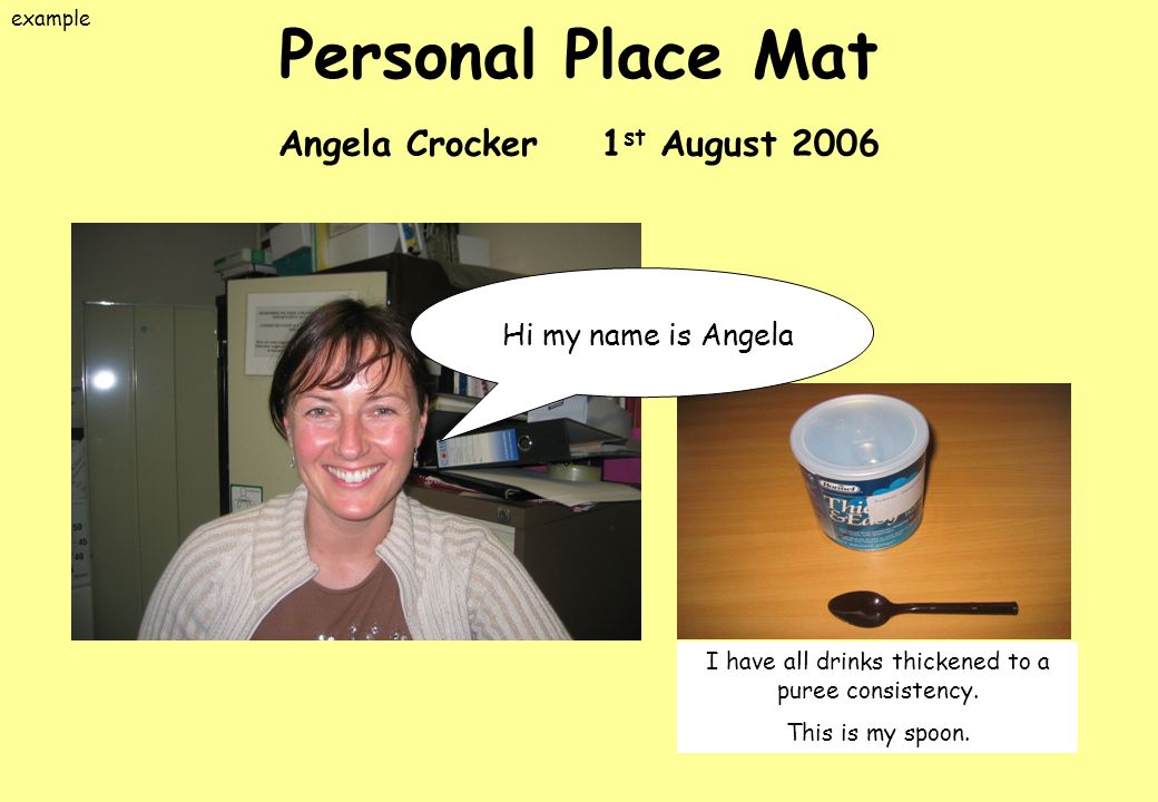 Personal Place Mat Angela Crocker 1 st August 2006 Hi my name is Angela I have all drinks thickened to a puree consistency.