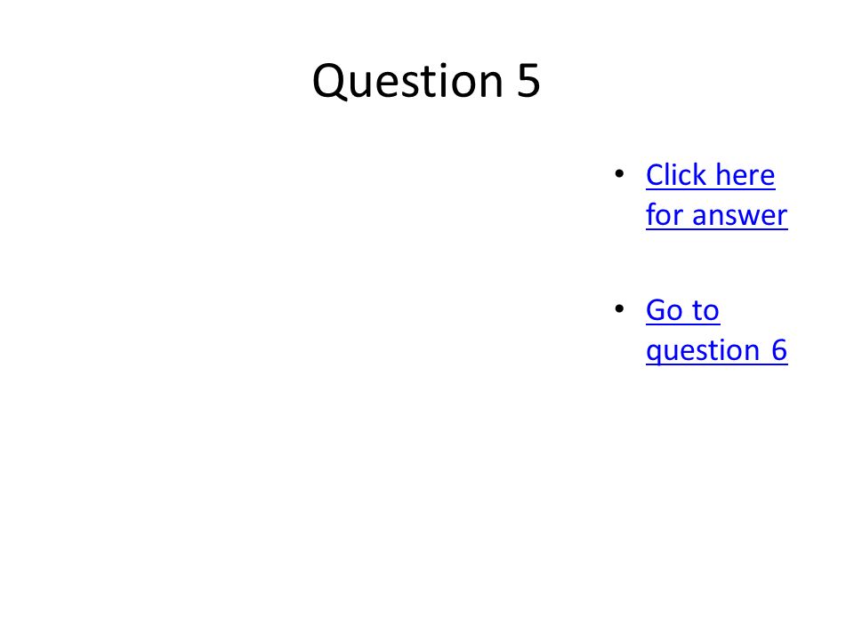 Question 5 Click here for answer Click here for answer Go to question 6 Go to question 6