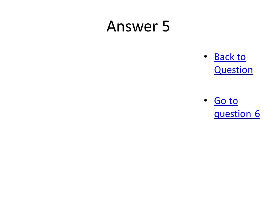 Answer 5 Back to Question Back to Question Go to question 6 Go to question 6