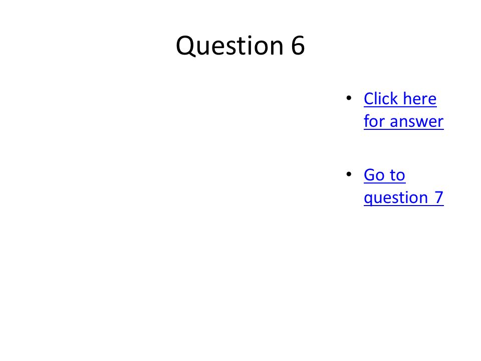 Question 6 Click here for answer Click here for answer Go to question 7 Go to question 7
