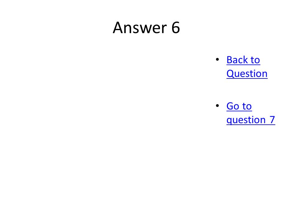 Answer 6 Back to Question Back to Question Go to question 7 Go to question 7