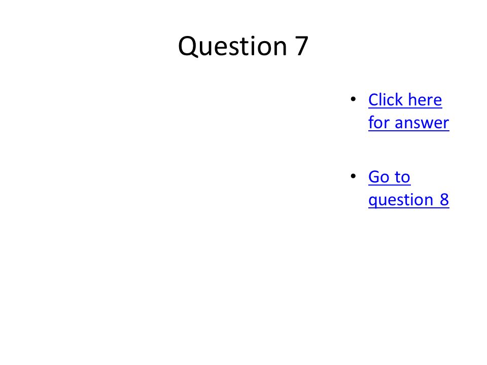Question 7 Click here for answer Click here for answer Go to question 8 Go to question 8