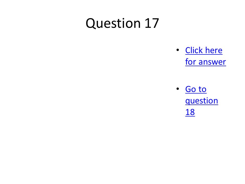 Question 17 Click here for answer Click here for answer Go to question 18 Go to question 18