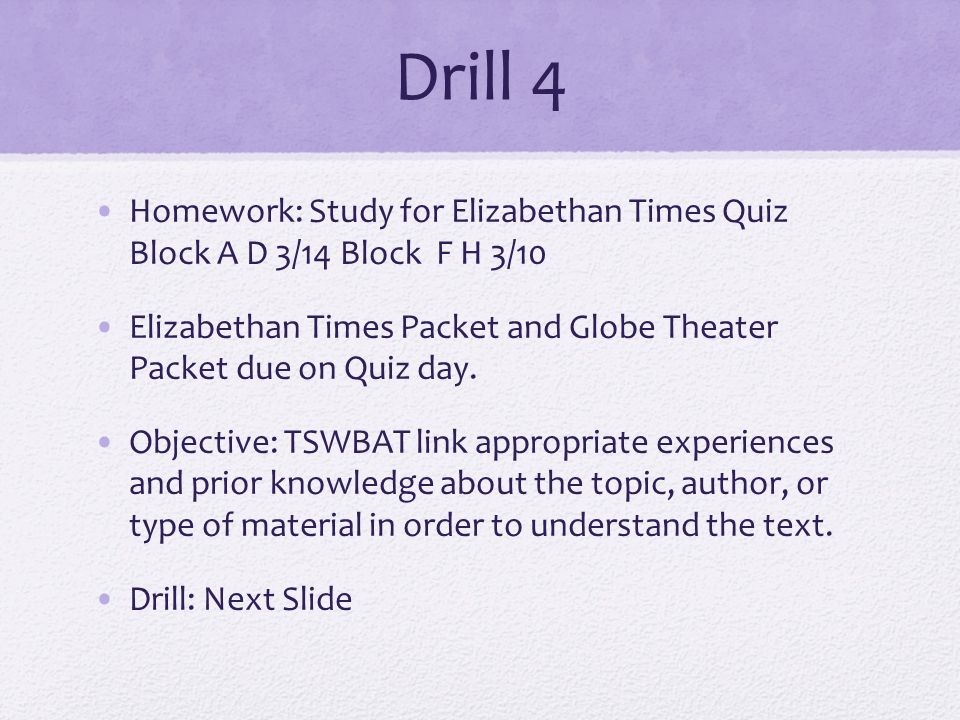 Drill 4 Homework: Study for Elizabethan Times Quiz Block A D 3/14 Block F H 3/10 Elizabethan Times Packet and Globe Theater Packet due on Quiz day.