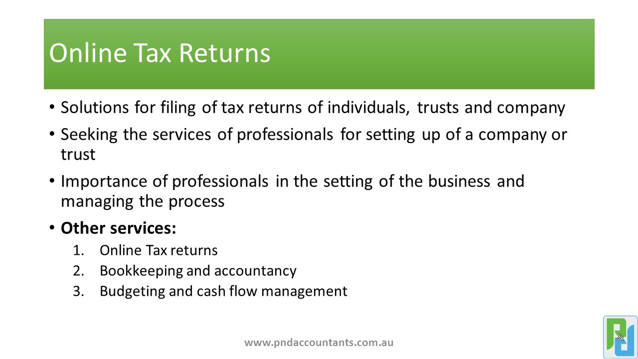 Online Tax Returns Solutions for filing of tax returns of individuals, trusts and company Seeking the services of professionals for setting up of a company or trust Importance of professionals in the setting of the business and managing the process Other services: 1.Online Tax returns 2.Bookkeeping and accountancy 3.Budgeting and cash flow management