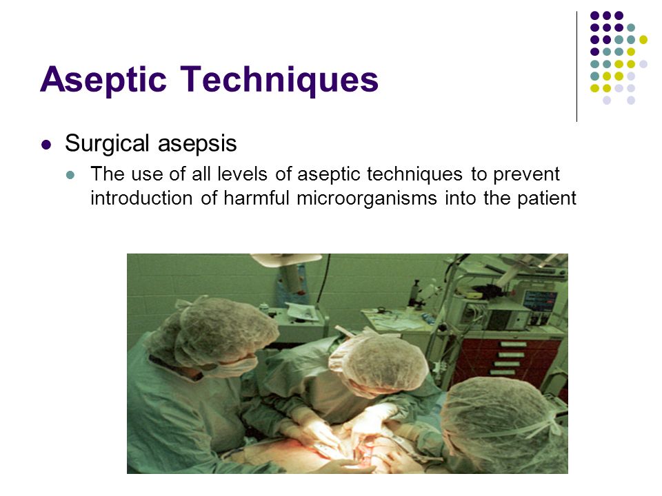 Aseptic Techniques Surgical asepsis The use of all levels of aseptic techniques to prevent introduction of harmful microorganisms into the patient