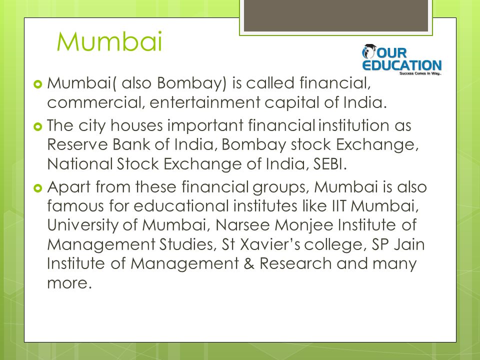 Mumbai  Mumbai( also Bombay) is called financial, commercial, entertainment capital of India.