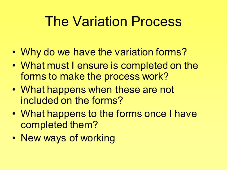 The Variation Process Why do we have the variation forms.