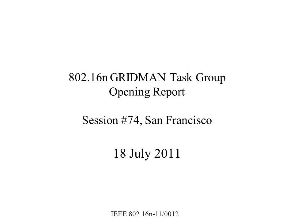 IEEE n-11/ n GRIDMAN Task Group Opening Report Session #74, San Francisco 18 July 2011