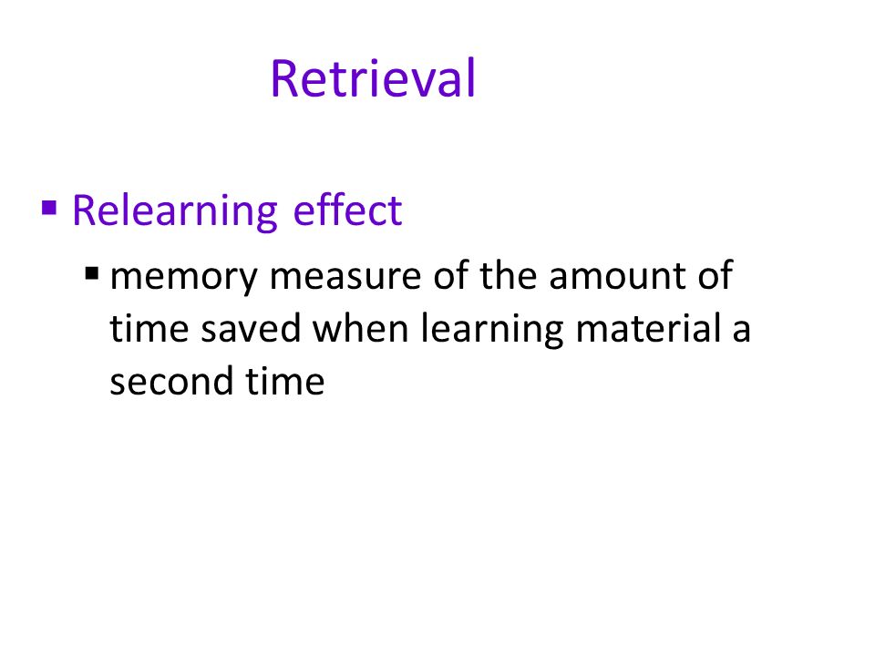 Retrieval  Relearning effect  memory measure of the amount of time saved when learning material a second time