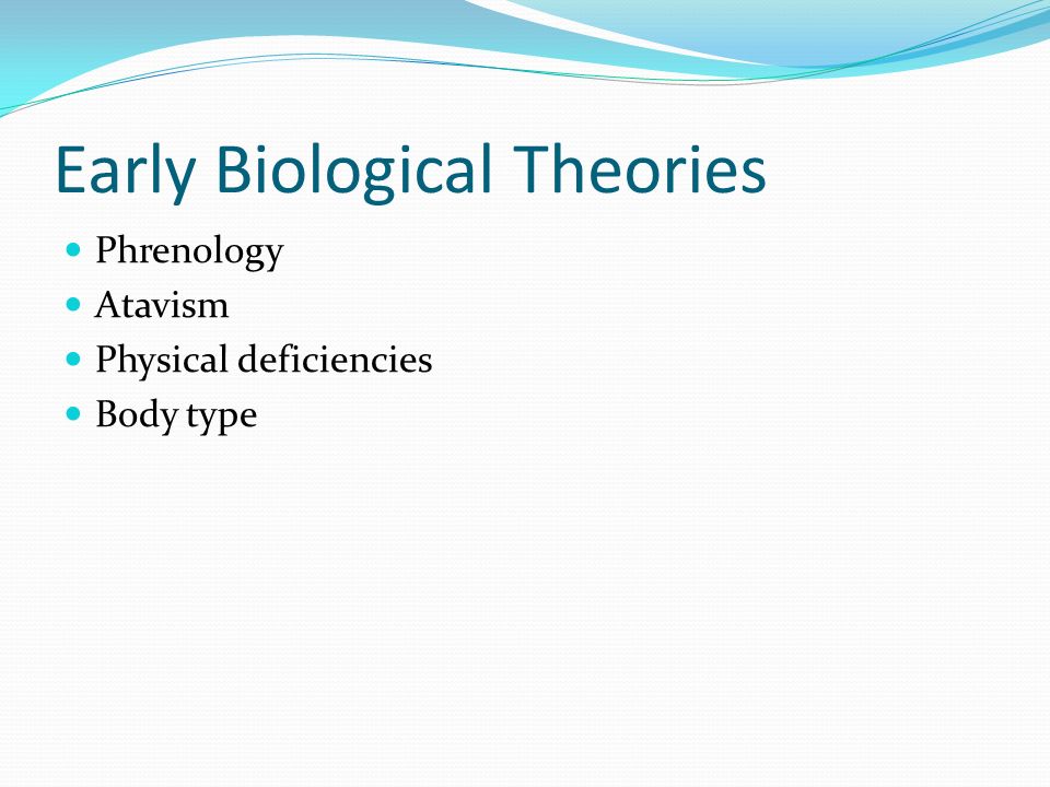 Early Biological Theories Phrenology Atavism Physical deficiencies Body type