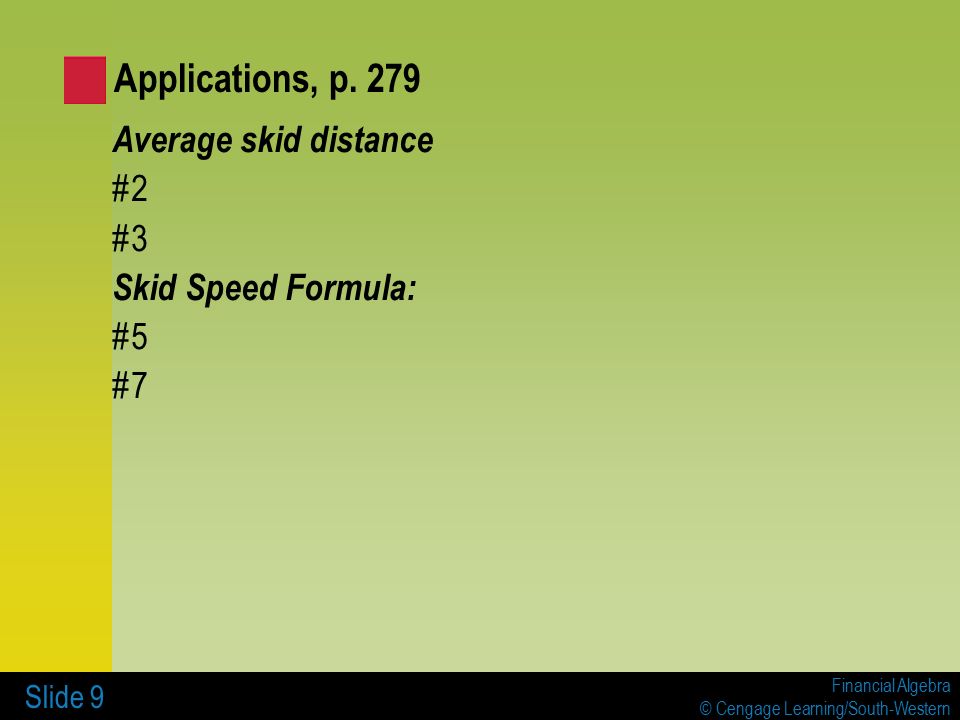 Financial Algebra © Cengage Learning/South-Western Slide 9 Average skid distance #2 #3 Skid Speed Formula: #5 #7 Applications, p.