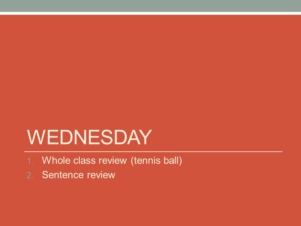 WEDNESDAY 1. Whole class review (tennis ball) 2. Sentence review