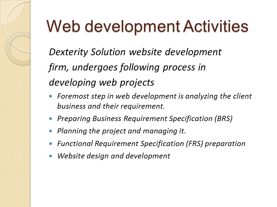 Web development Activities Dexterity Solution website development firm, undergoes following process in developing web projects Foremost step in web development is analyzing the client business and their requirement.