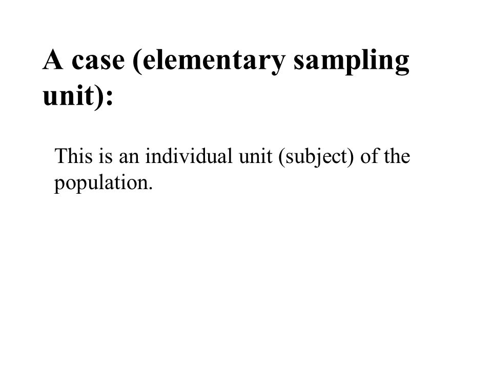 A case (elementary sampling unit): This is an individual unit (subject) of the population.