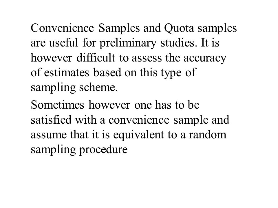 Convenience Samples and Quota samples are useful for preliminary studies.