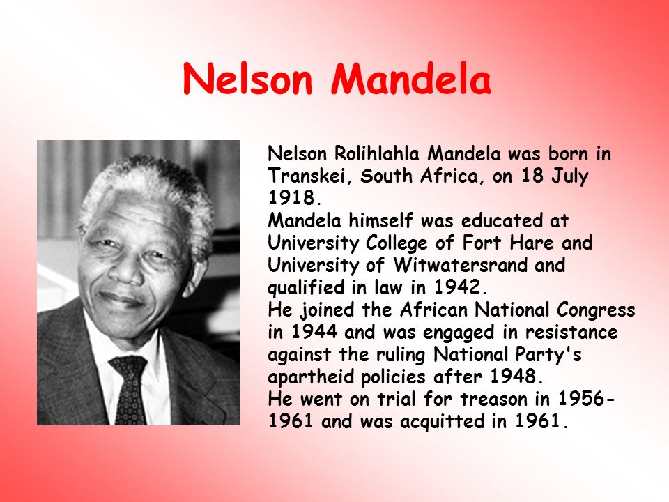 Nelson Rolihlahla Mandela was born in Transkei, South Africa, on 18 July  1918. Mandela himself was educated at University College of Fort Hare and  University. - ppt download