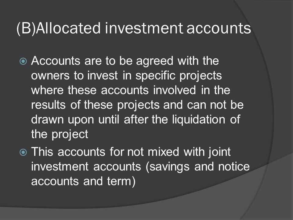 (B)Allocated investment accounts  Accounts are to be agreed with the owners to invest in specific projects where these accounts involved in the results of these projects and can not be drawn upon until after the liquidation of the project  This accounts for not mixed with joint investment accounts (savings and notice accounts and term)