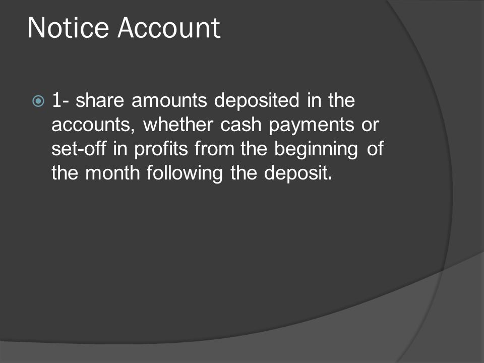 Notice Account  1- share amounts deposited in the accounts, whether cash payments or set-off in profits from the beginning of the month following the deposit.