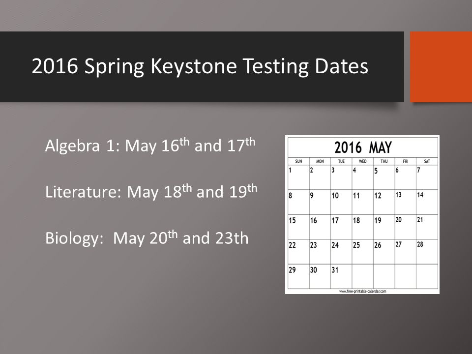 2016 Spring Keystone Testing Dates Algebra 1: May 16 th and 17 th Literature: May 18 th and 19 th Biology: May 20 th and 23th