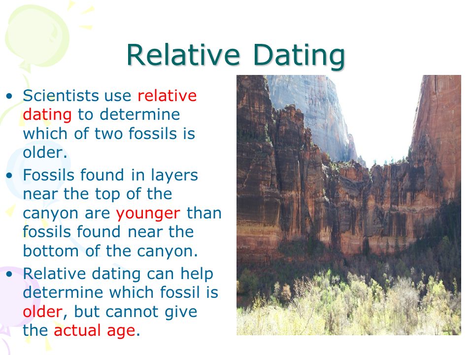 Relative Dating Scientists use relative dating to determine which of two fossils is older.