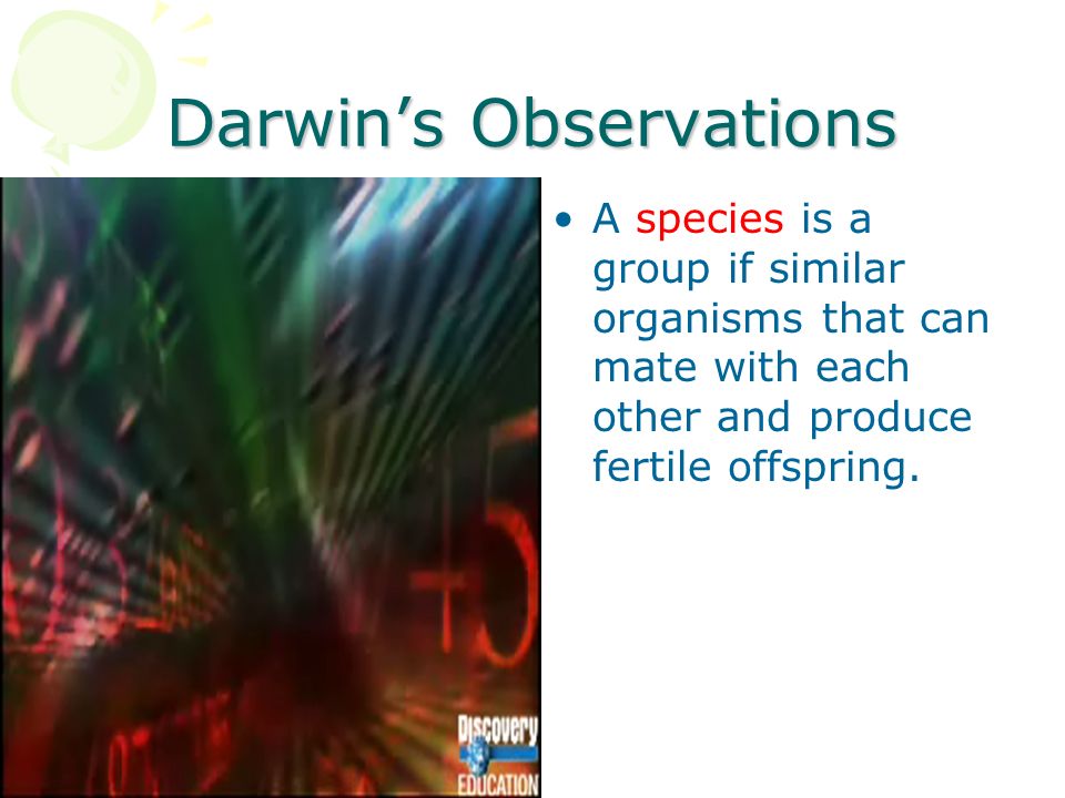 Darwin’s Observations A species is a group if similar organisms that can mate with each other and produce fertile offspring.