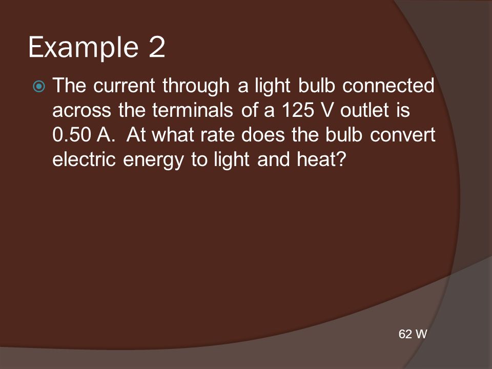 Example 2  The current through a light bulb connected across the terminals of a 125 V outlet is 0.50 A.