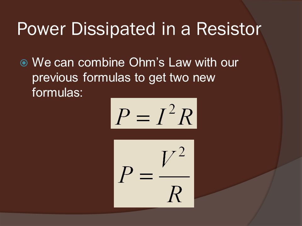 Power Dissipated in a Resistor  We can combine Ohm’s Law with our previous formulas to get two new formulas: