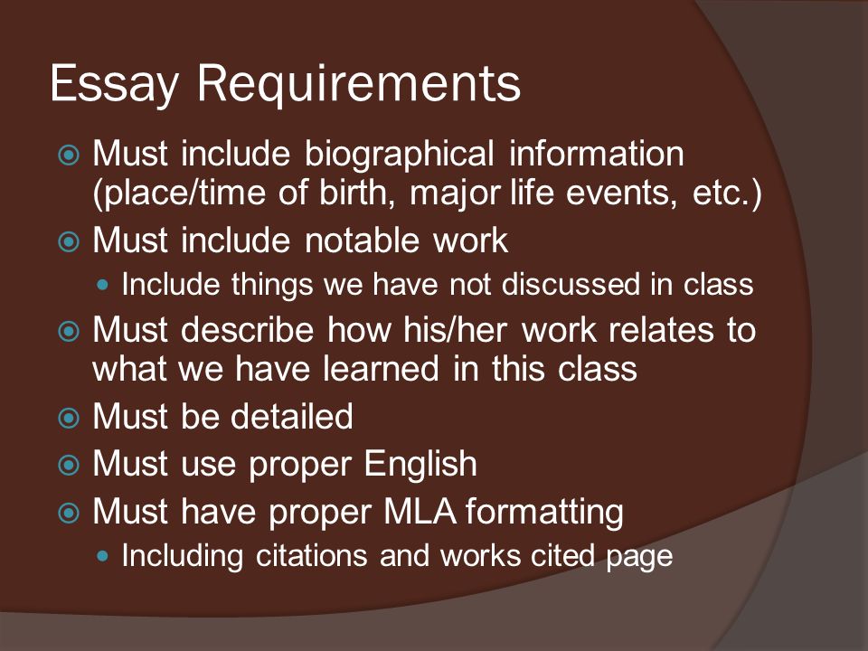 Essay Requirements  Must include biographical information (place/time of birth, major life events, etc.)  Must include notable work Include things we have not discussed in class  Must describe how his/her work relates to what we have learned in this class  Must be detailed  Must use proper English  Must have proper MLA formatting Including citations and works cited page