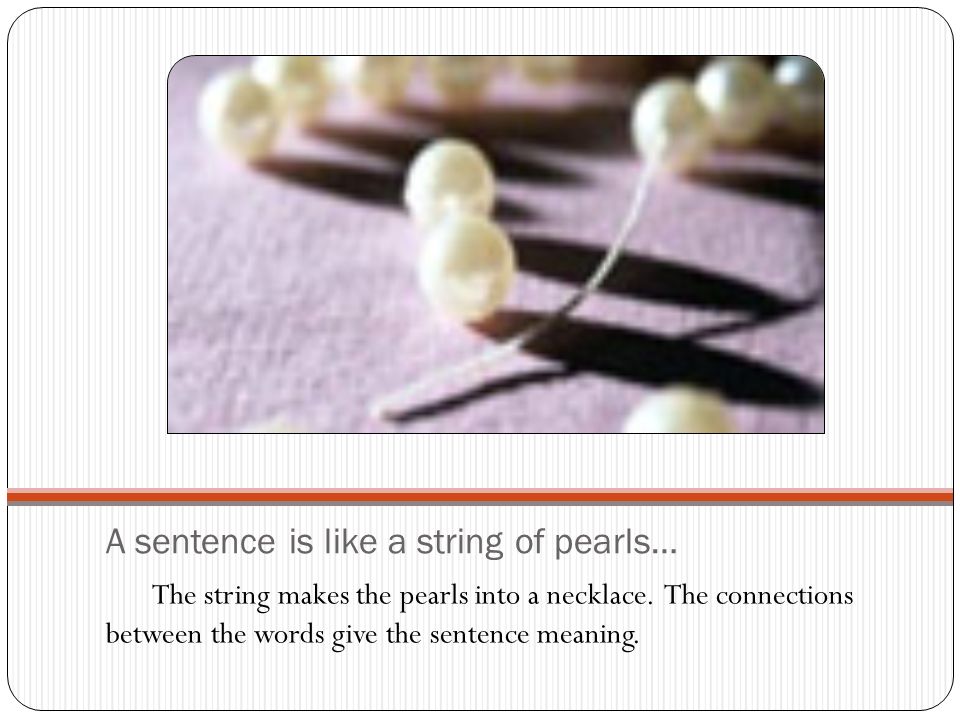 A sentence is like a string of pearls… The string makes the pearls into a necklace.