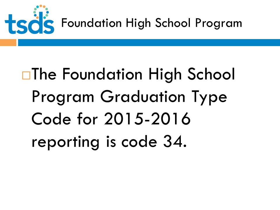 Foundation High School Program  The Foundation High School Program Graduation Type Code for reporting is code 34.